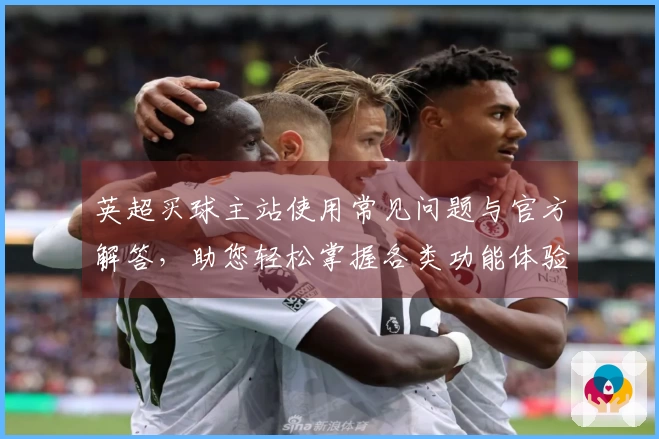 英超买球主站使用常见问题与官方解答，助您轻松掌握各类功能体验