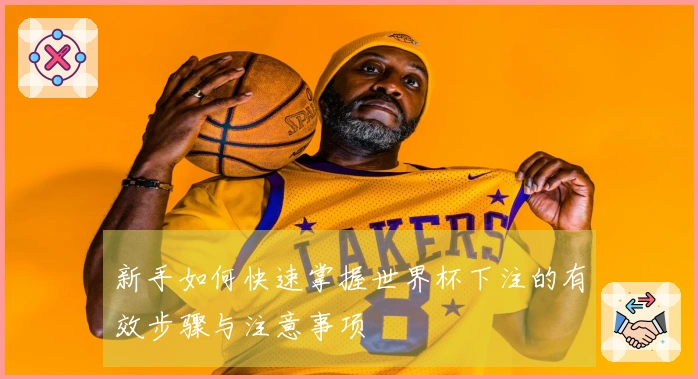 新手如何快速掌握世界杯下注的有效步骤与注意事项