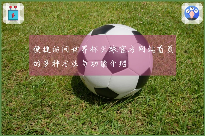 便捷访问世界杯买球官方网站首页的多种方法与功能介绍