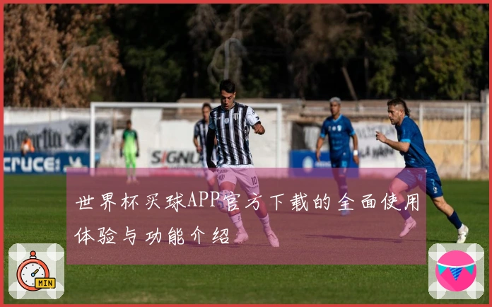 世界杯买球APP官方下载的全面使用体验与功能介绍