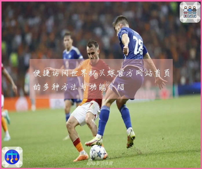 便捷访问世界杯买球官方网站首页的多种方法与功能介绍