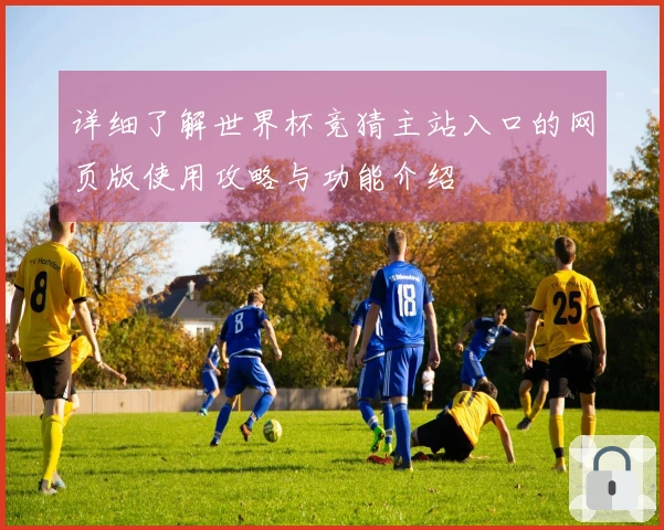 详细了解世界杯竞猜主站入口的网页版使用攻略与功能介绍