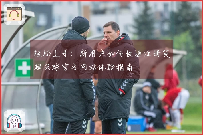 轻松上手：新用户如何快速注册英超买球官方网站体验指南