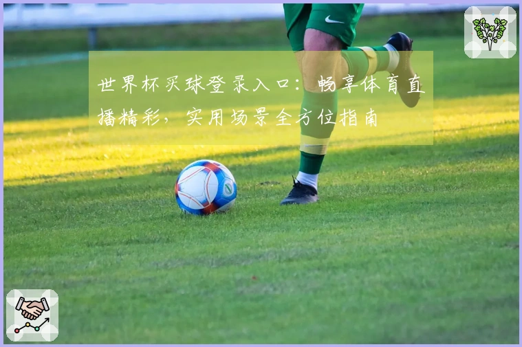 世界杯买球登录入口：畅享体育直播精彩，实用场景全方位指南