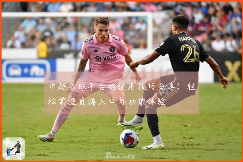 中超买球平台的使用技巧分享：轻松掌握直播入口与功能体验