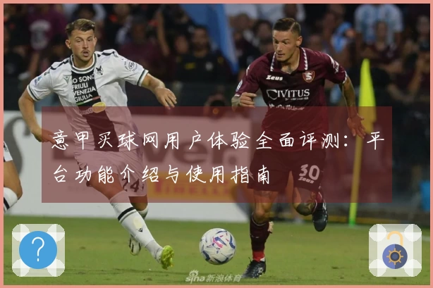 意甲买球网用户体验全面评测：平台功能介绍与使用指南