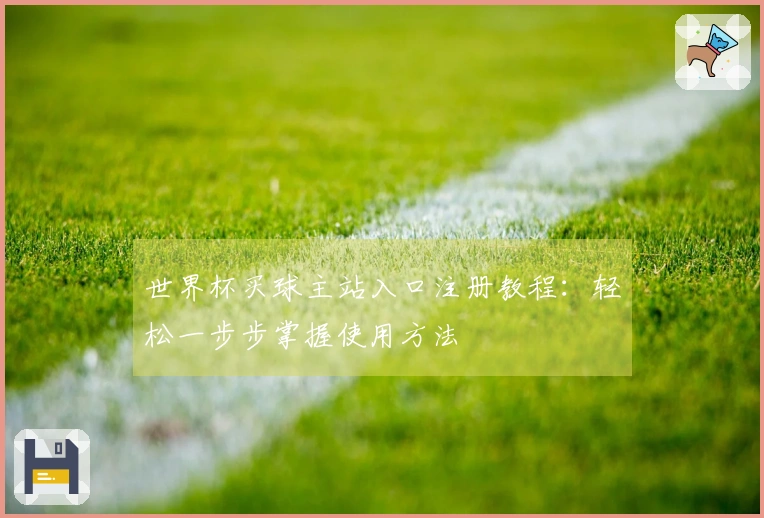 世界杯买球主站入口注册教程：轻松一步步掌握使用方法