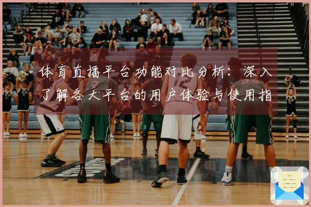 体育直播平台功能对比分析：深入了解各大平台的用户体验与使用指南