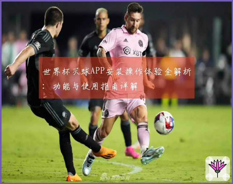世界杯买球APP安装操作体验全解析：功能与使用指南详解