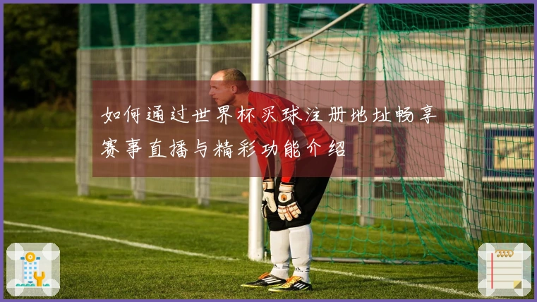如何通过世界杯买球注册地址畅享赛事直播与精彩功能介绍