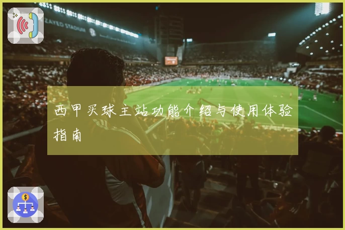 西甲买球主站功能介绍与使用体验指南