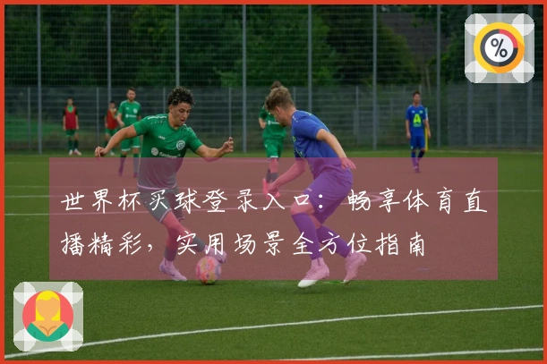 世界杯买球登录入口：畅享体育直播精彩，实用场景全方位指南