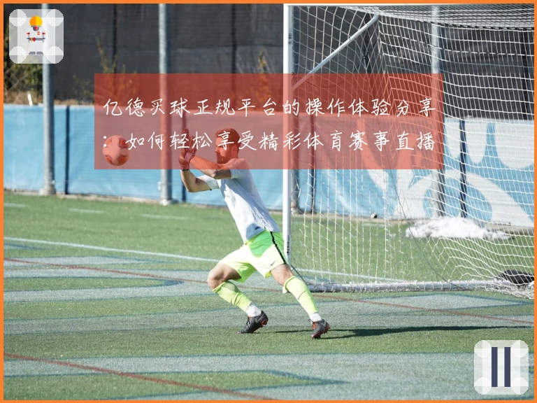 亿德买球正规平台的操作体验分享：如何轻松享受精彩体育赛事直播